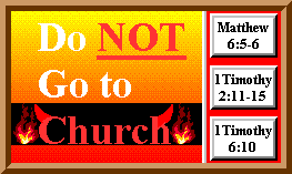 "Do NOT Go to Church!" Matthew 6:5-6, 1 Timothy 2:11-15, and 1 Timothy 6:10.